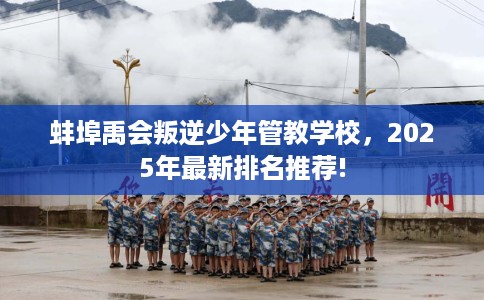 蚌埠禹会叛逆少年管教学校，2025年最新排名推荐!