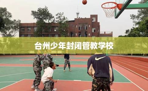 台州少年封闭管教学校