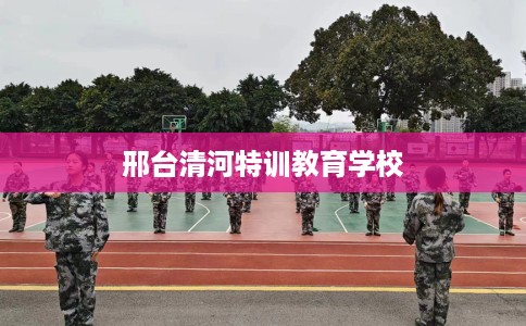 邢台清河特训教育学校