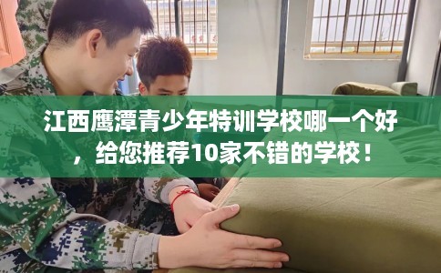 江西鹰潭青少年特训学校哪一个好，给您推荐10家不错的学校！