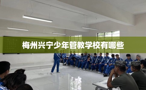 梅州兴宁少年管教学校有哪些