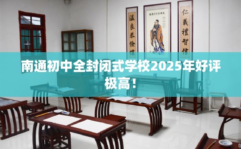 南通初中全封闭式学校2025年好评极高！