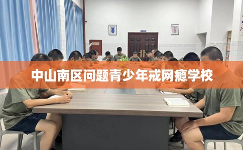 中山南区问题青少年戒网瘾学校 中山南区问题青少年戒网瘾学校