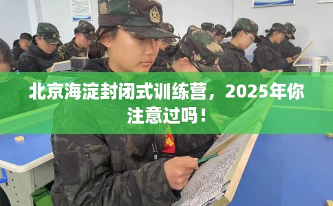 北京海淀封闭式训练营，2025年你注意过吗！