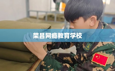 荣昌网瘾教育学校