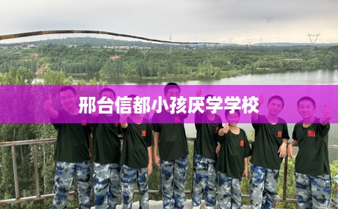 邢台信都小孩厌学学校