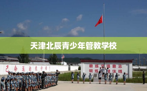 天津北辰青少年管教学校
