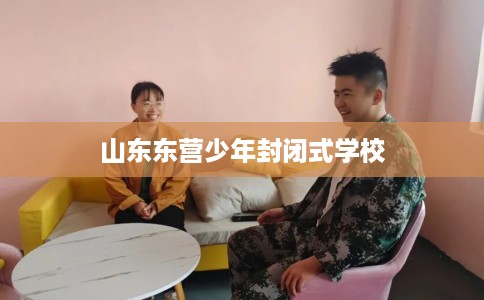 山东东营少年封闭式学校