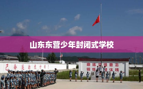 山东东营少年封闭式学校