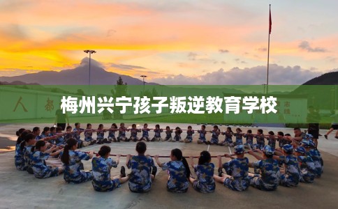 梅州兴宁孩子叛逆教育学校