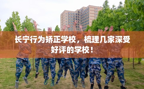 长宁行为矫正学校，梳理几家深受好评的学校！