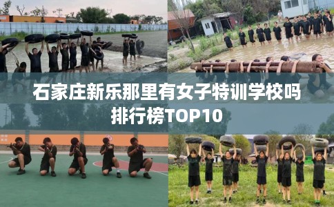 石家庄新乐那里有女子特训学校吗排行榜TOP10