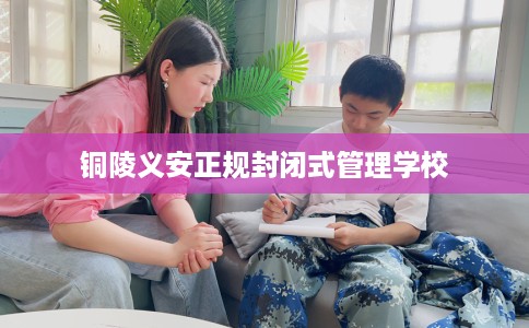 铜陵义安正规封闭式管理学校