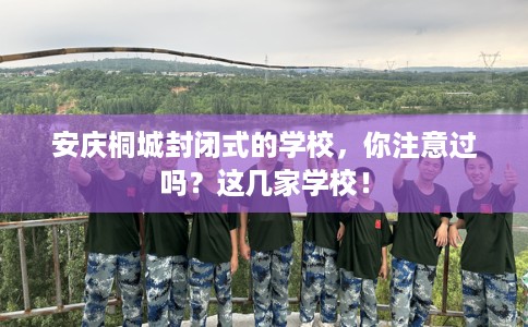 安庆桐城封闭式的学校，你注意过吗？这几家学校！