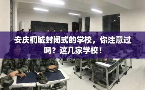 安庆桐城封闭式的学校，你注意过吗？这几家学校！