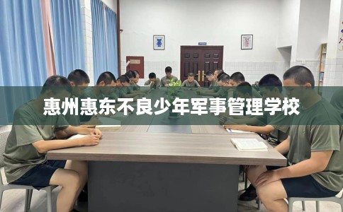惠州惠东不良少年军事管理学校