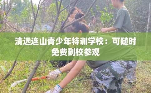 清远连山青少年特训学校：可随时免费到校参观
