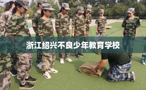 浙江绍兴不良少年教育学校