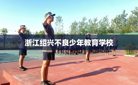 浙江绍兴不良少年教育学校