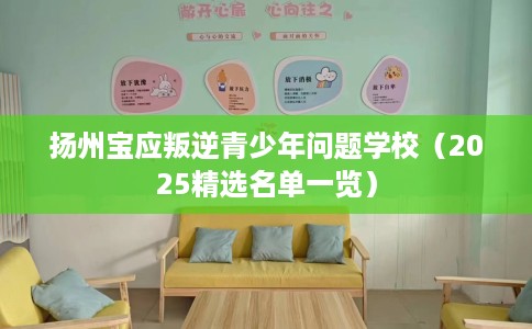 扬州宝应叛逆青少年问题学校（2025精选名单一览）