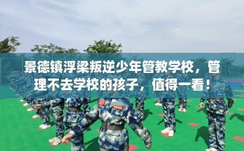 景德镇浮梁叛逆少年管教学校，管理不去学校的孩子，值得一看！