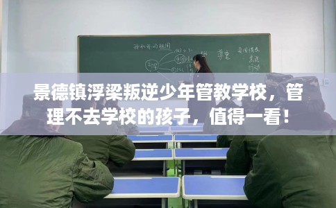 景德镇浮梁叛逆少年管教学校，管理不去学校的孩子，值得一看！