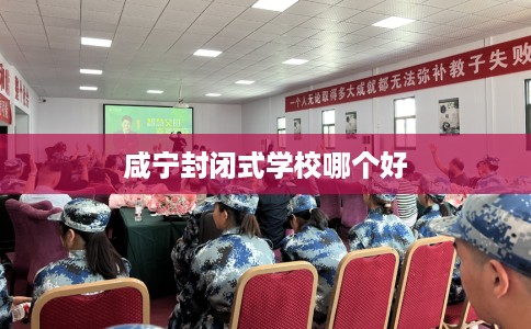 咸宁封闭式学校哪个好