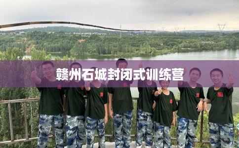 赣州石城封闭式训练营