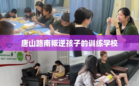 唐山路南叛逆孩子的训练学校 唐山路南叛逆孩子的训练学校