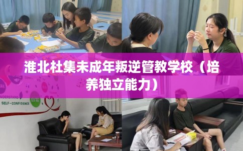 淮北杜集未成年叛逆管教学校（培养独立能力）
