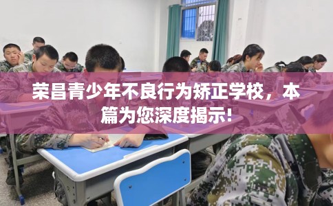 荣昌青少年不良行为矫正学校，本篇为您深度揭示!
