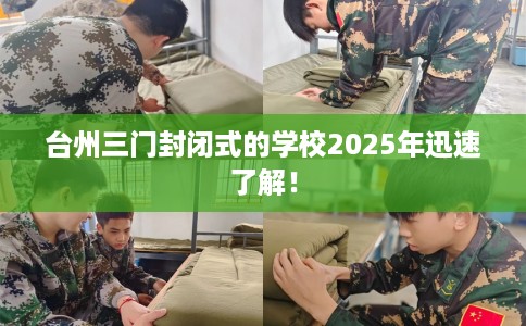 台州三门封闭式的学校2025年迅速了解！