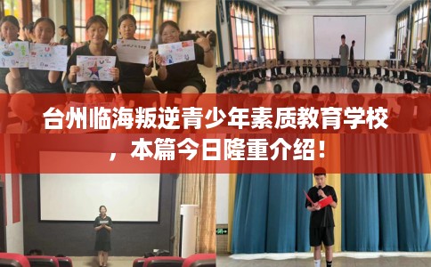 台州临海叛逆青少年素质教育学校，本篇今日隆重介绍！