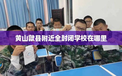 黄山歙县附近全封闭学校在哪里