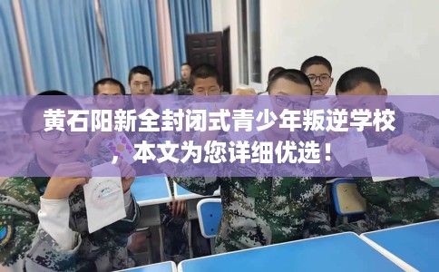 黄石阳新全封闭式青少年叛逆学校，本文为您详细优选！