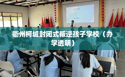 衢州柯城封闭式叛逆孩子学校（办学透明）