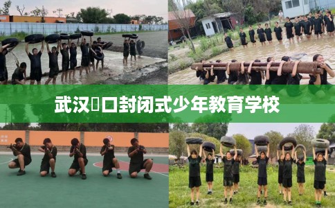 武汉硚口封闭式少年教育学校 武汉硚口封闭式少年教育学校