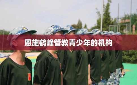 恩施鹤峰管教青少年的机构