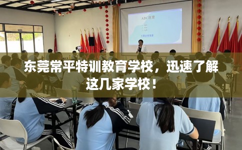 东莞常平特训教育学校,迅速了解这几家学校! 东莞常平特训教育学校,迅速了解这几家学校!