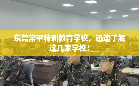 东莞常平特训教育学校,迅速了解这几家学校! 东莞常平特训教育学校,迅速了解这几家学校!