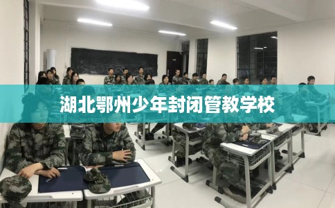 湖北鄂州少年封闭管教学校