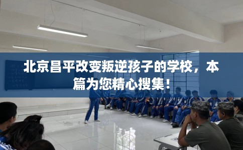 北京昌平改变叛逆孩子的学校，本篇为您精心搜集！