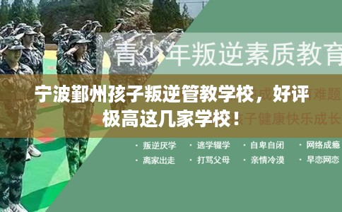宁波鄞州孩子叛逆管教学校，好评极高这几家学校！