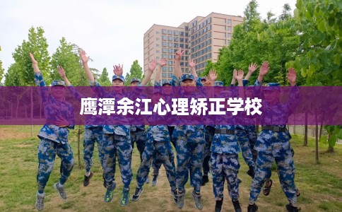 鹰潭余江心理矫正学校