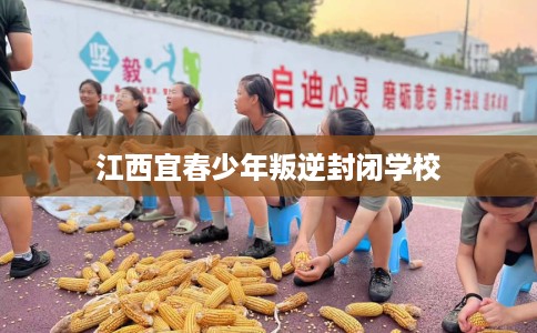 江西宜春少年叛逆封闭学校