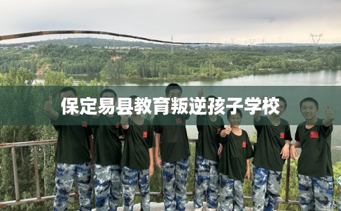 保定易县教育叛逆孩子学校