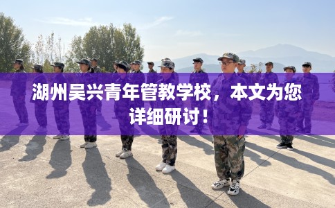 湖州吴兴青年管教学校，本文为您详细研讨！