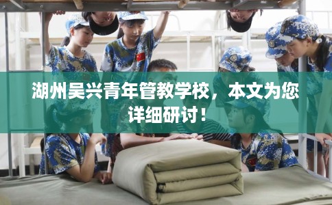 湖州吴兴青年管教学校，本文为您详细研讨！