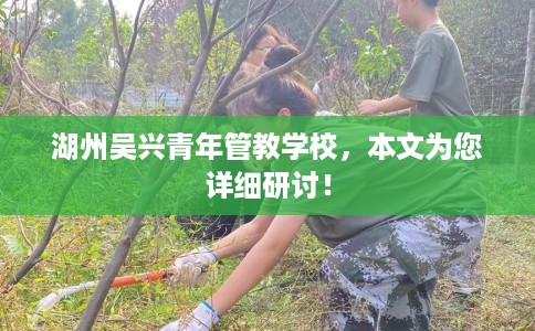 湖州吴兴青年管教学校，本文为您详细研讨！