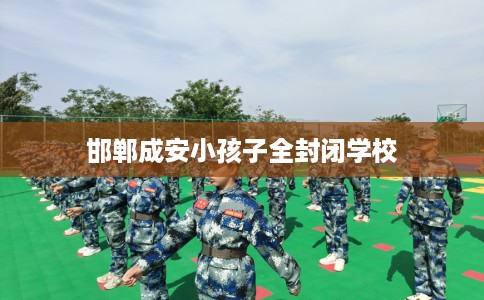 邯郸成安小孩子全封闭学校